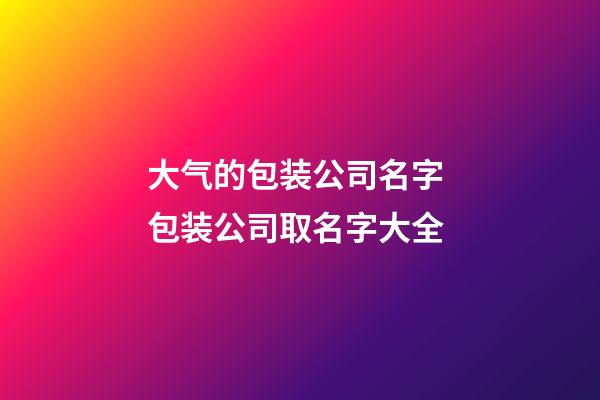 大气的包装公司名字 包装公司取名字大全
